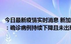 今日最新疫情实时消息 新加坡公布防疫“松绑”三个月数据：确诊病例持续下降且未出现医疗挤兑，致死率不到0.1%