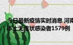 今日最新疫情实时消息 河南昨日新增本土确诊病例108例、本土无症状感染者1579例