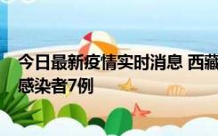 今日最新疫情实时消息 西藏新增本土确诊病例2例、无症状感染者7例