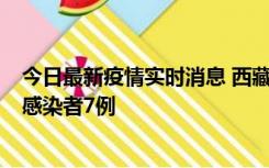 今日最新疫情实时消息 西藏新增本土确诊病例2例、无症状感染者7例