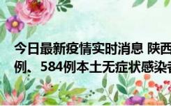 今日最新疫情实时消息 陕西11月17日新增74例本土确诊病例、584例本土无症状感染者