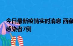 今日最新疫情实时消息 西藏新增本土确诊病例2例、无症状感染者7例