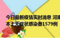 今日最新疫情实时消息 河南昨日新增本土确诊病例108例、本土无症状感染者1579例