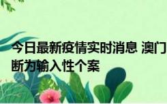 今日最新疫情实时消息 澳门：一内地旅客确诊新冠，初步判断为输入性个案