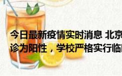 今日最新疫情实时消息 北京工商大学良乡校区1名保洁员确诊为阳性，学校严格实行临时管控措施