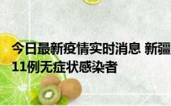 今日最新疫情实时消息 新疆克州阿图什市新增1例确诊病例、11例无症状感染者