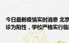 今日最新疫情实时消息 北京工商大学良乡校区1名保洁员确诊为阳性，学校严格实行临时管控措施