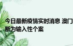 今日最新疫情实时消息 澳门：一内地旅客确诊新冠，初步判断为输入性个案