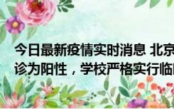 今日最新疫情实时消息 北京工商大学良乡校区1名保洁员确诊为阳性，学校严格实行临时管控措施