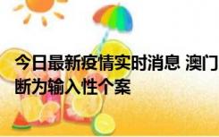 今日最新疫情实时消息 澳门：一内地旅客确诊新冠，初步判断为输入性个案