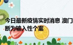 今日最新疫情实时消息 澳门：一内地旅客确诊新冠，初步判断为输入性个案