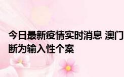 今日最新疫情实时消息 澳门：一内地旅客确诊新冠，初步判断为输入性个案