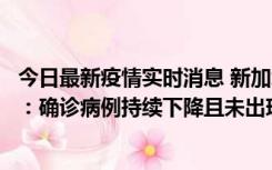 今日最新疫情实时消息 新加坡公布防疫“松绑”三个月数据：确诊病例持续下降且未出现医疗挤兑，致死率不到0.1%