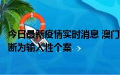 今日最新疫情实时消息 澳门：一内地旅客确诊新冠，初步判断为输入性个案