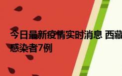 今日最新疫情实时消息 西藏新增本土确诊病例2例、无症状感染者7例