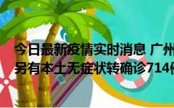 今日最新疫情实时消息 广州昨日新增本土“269+8444”，另有本土无症状转确诊714例，涉疫场所公布