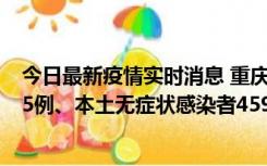 今日最新疫情实时消息 重庆11月18日新增本土确诊病例145例、本土无症状感染者4599例