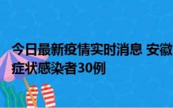 今日最新疫情实时消息 安徽11月18日新增确诊病例1例、无症状感染者30例