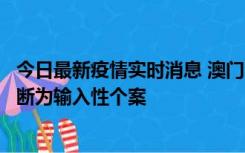 今日最新疫情实时消息 澳门：一内地旅客确诊新冠，初步判断为输入性个案