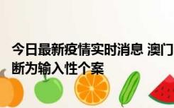 今日最新疫情实时消息 澳门：一内地旅客确诊新冠，初步判断为输入性个案