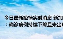 今日最新疫情实时消息 新加坡公布防疫“松绑”三个月数据：确诊病例持续下降且未出现医疗挤兑，致死率不到0.1%