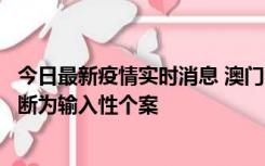 今日最新疫情实时消息 澳门：一内地旅客确诊新冠，初步判断为输入性个案