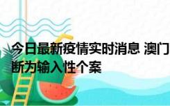 今日最新疫情实时消息 澳门：一内地旅客确诊新冠，初步判断为输入性个案