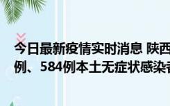 今日最新疫情实时消息 陕西11月17日新增74例本土确诊病例、584例本土无症状感染者