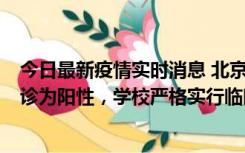 今日最新疫情实时消息 北京工商大学良乡校区1名保洁员确诊为阳性，学校严格实行临时管控措施