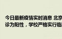 今日最新疫情实时消息 北京工商大学良乡校区1名保洁员确诊为阳性，学校严格实行临时管控措施