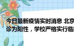 今日最新疫情实时消息 北京工商大学良乡校区1名保洁员确诊为阳性，学校严格实行临时管控措施