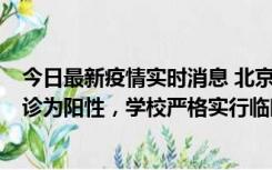 今日最新疫情实时消息 北京工商大学良乡校区1名保洁员确诊为阳性，学校严格实行临时管控措施