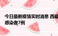 今日最新疫情实时消息 西藏新增本土确诊病例2例、无症状感染者7例