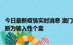 今日最新疫情实时消息 澳门：一内地旅客确诊新冠，初步判断为输入性个案