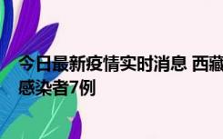 今日最新疫情实时消息 西藏新增本土确诊病例2例、无症状感染者7例