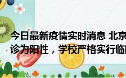 今日最新疫情实时消息 北京工商大学良乡校区1名保洁员确诊为阳性，学校严格实行临时管控措施