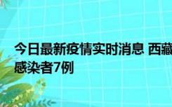 今日最新疫情实时消息 西藏新增本土确诊病例2例、无症状感染者7例