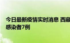 今日最新疫情实时消息 西藏新增本土确诊病例2例、无症状感染者7例