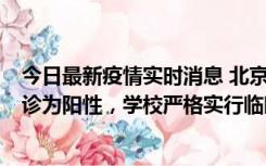 今日最新疫情实时消息 北京工商大学良乡校区1名保洁员确诊为阳性，学校严格实行临时管控措施