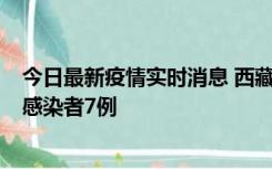 今日最新疫情实时消息 西藏新增本土确诊病例2例、无症状感染者7例