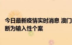 今日最新疫情实时消息 澳门：一内地旅客确诊新冠，初步判断为输入性个案