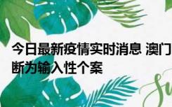 今日最新疫情实时消息 澳门：一内地旅客确诊新冠，初步判断为输入性个案