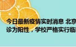 今日最新疫情实时消息 北京工商大学良乡校区1名保洁员确诊为阳性，学校严格实行临时管控措施