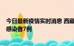 今日最新疫情实时消息 西藏新增本土确诊病例2例、无症状感染者7例