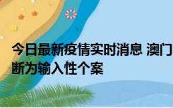 今日最新疫情实时消息 澳门：一内地旅客确诊新冠，初步判断为输入性个案