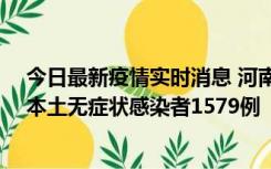 今日最新疫情实时消息 河南昨日新增本土确诊病例108例、本土无症状感染者1579例