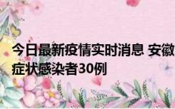 今日最新疫情实时消息 安徽11月18日新增确诊病例1例、无症状感染者30例