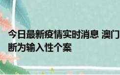 今日最新疫情实时消息 澳门：一内地旅客确诊新冠，初步判断为输入性个案