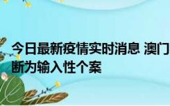 今日最新疫情实时消息 澳门：一内地旅客确诊新冠，初步判断为输入性个案