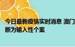 今日最新疫情实时消息 澳门：一内地旅客确诊新冠，初步判断为输入性个案